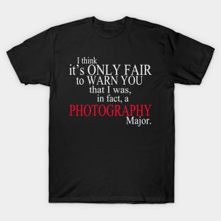 I Think It’s Only Fair To Warn You That I Was, In Fact, A Photography Major T-Shirt